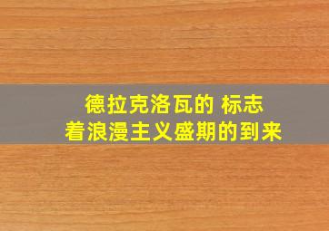 德拉克洛瓦的 标志着浪漫主义盛期的到来